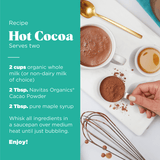 Navitas Cacao Powder. Use to make this Hot Cocoa Recipe. Serves 2.